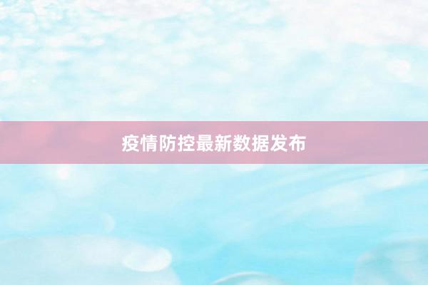 疫情防控最新数据发布