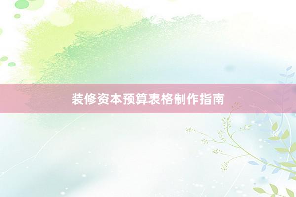 装修资本预算表格制作指南