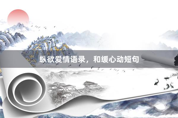 纵欲爱情语录,和缓心动短句